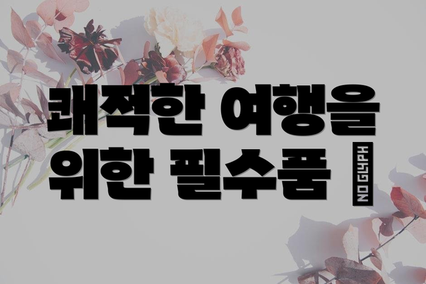 쾌적한 여행을 위한 필수품 🎒