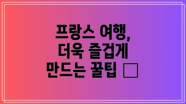 프랑스 여행, 더욱 즐겁게 만드는 꿀팁 ✨