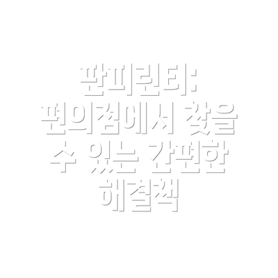 판피린티: 편의점에서 찾을 수 있는 간편한 해결책