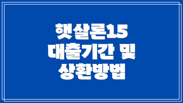 햇살론15 대출기간 및 상환방법