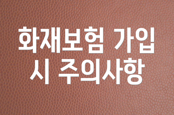 화재보험 가입 시 주의사항