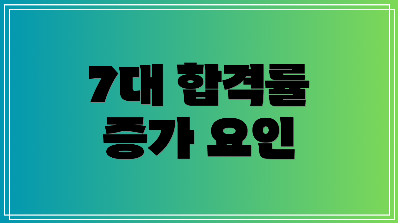 7대 합격률 증가 요인