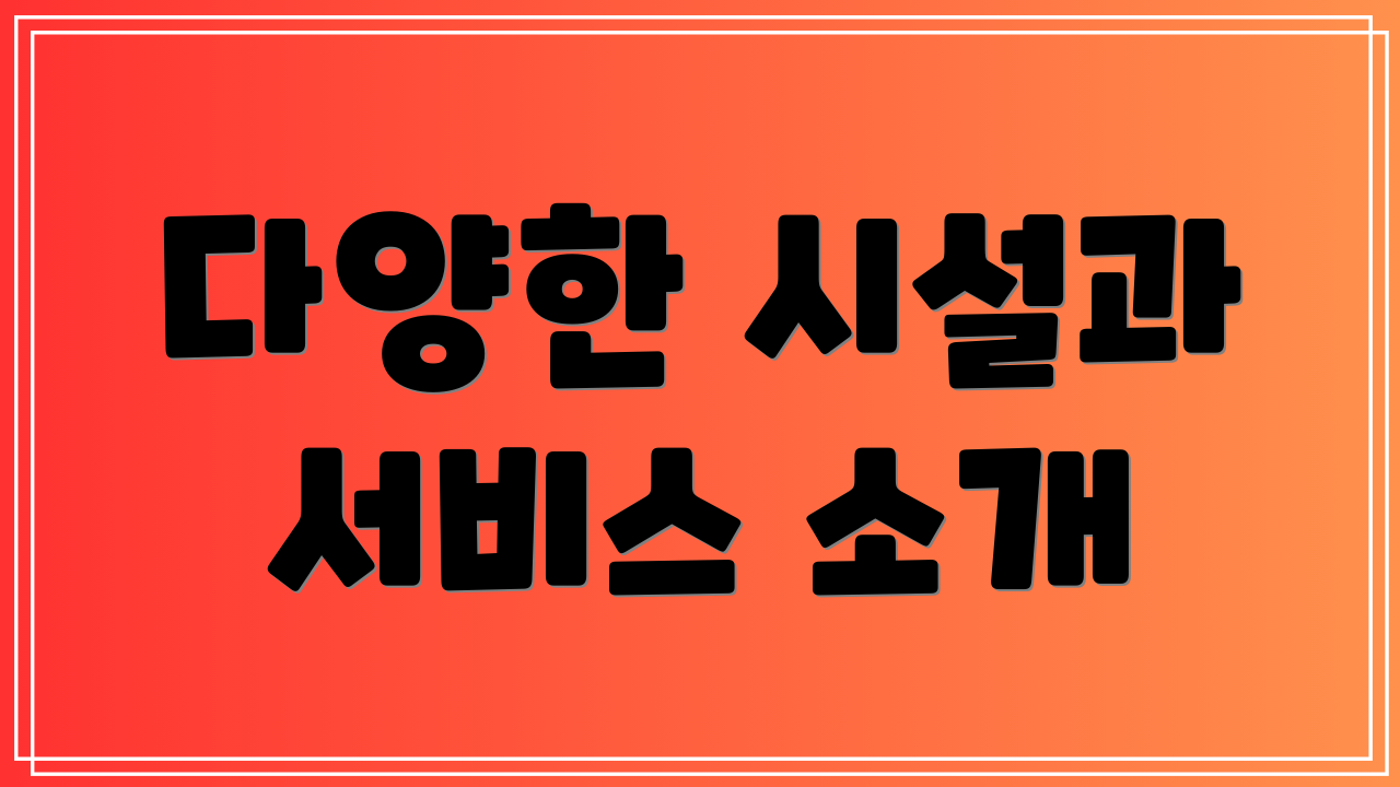 다양한 시설과 서비스 소개