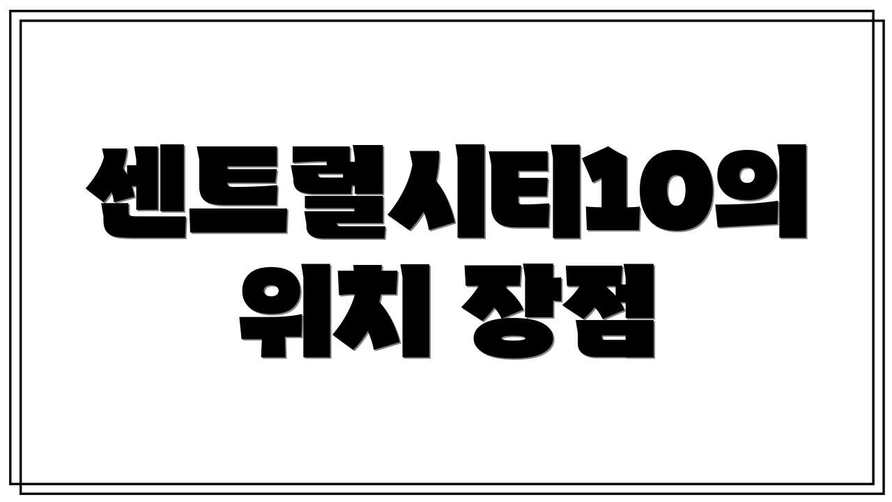 센트럴시티10의 위치 장점