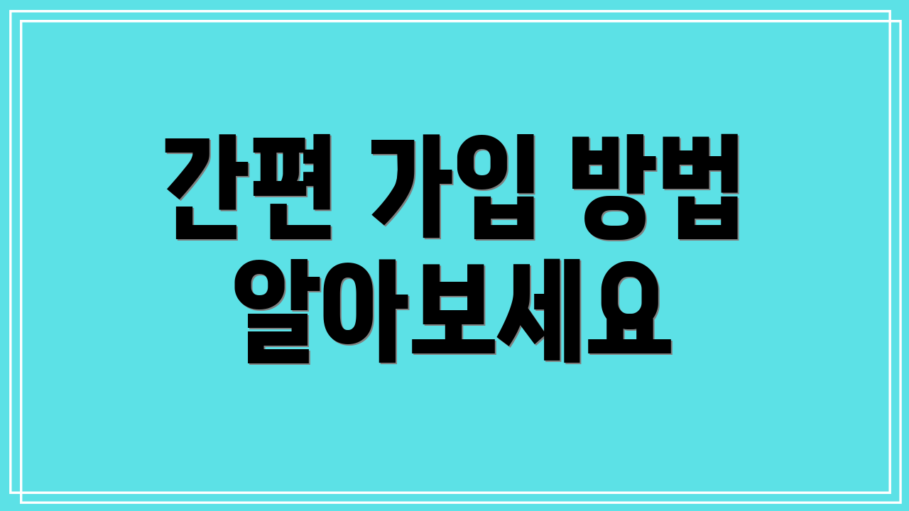 간편 가입 방법 알아보세요