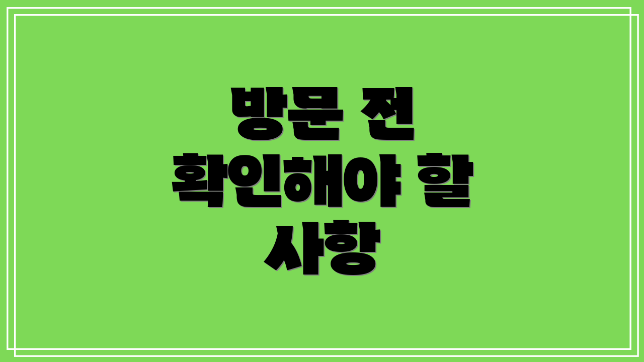 방문 전 확인해야 할 사항