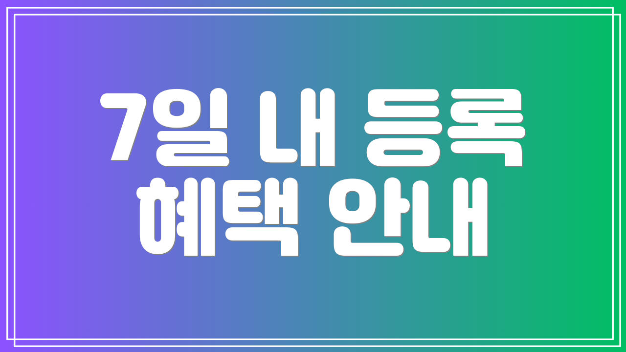 7일 내 등록 혜택 안내