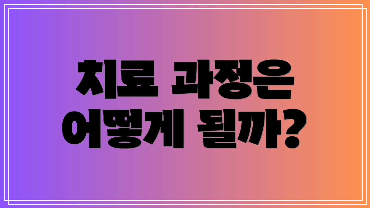 치료 과정은 어떻게 될까?