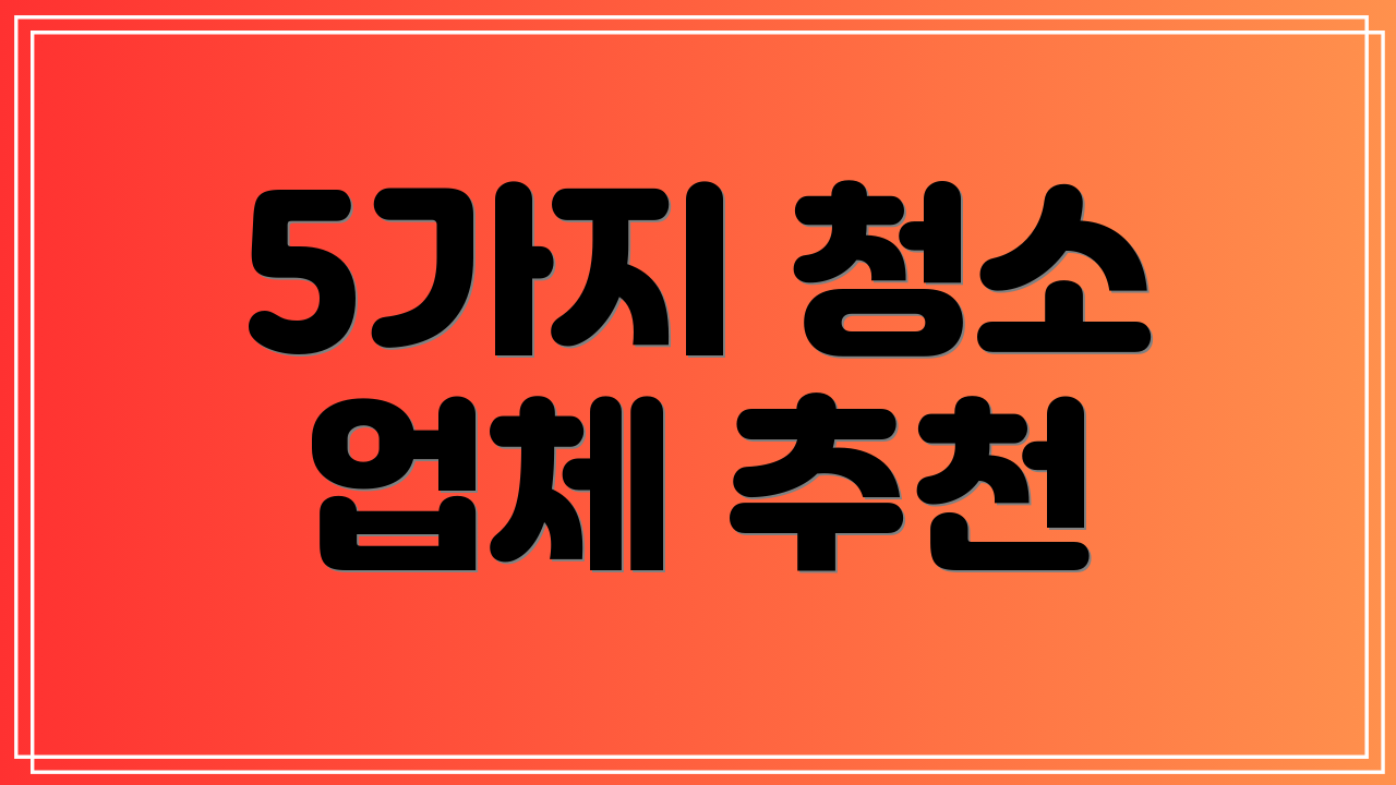 5가지 청소 업체 추천