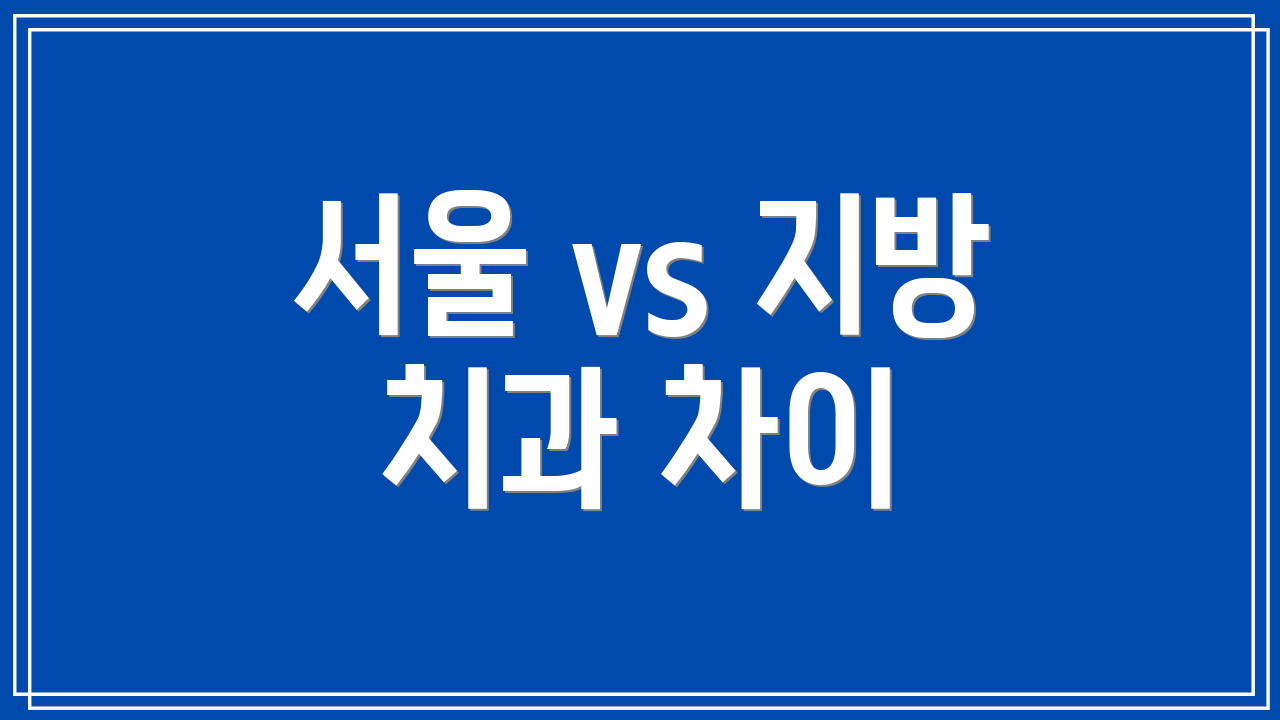 서울 vs 지방 치과 차이