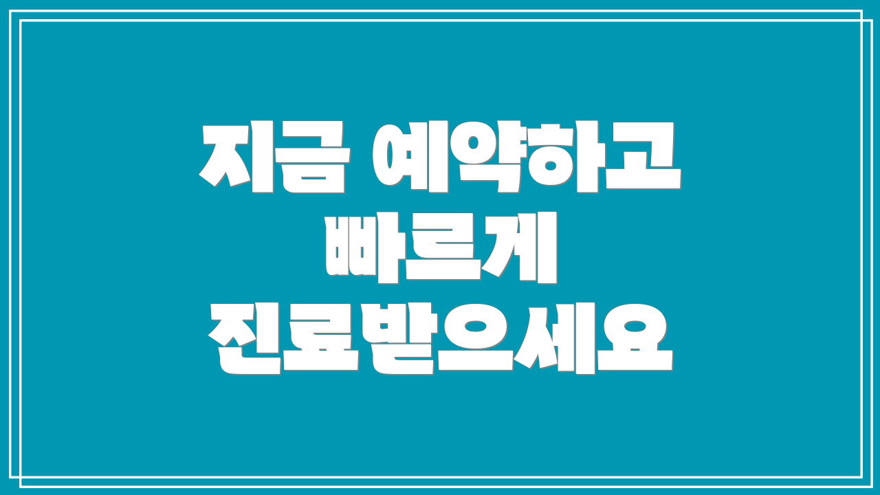 지금 예약하고 빠르게 진료받으세요
