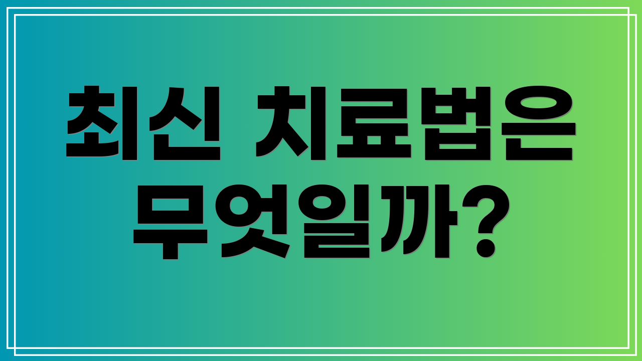 최신 치료법은 무엇일까?