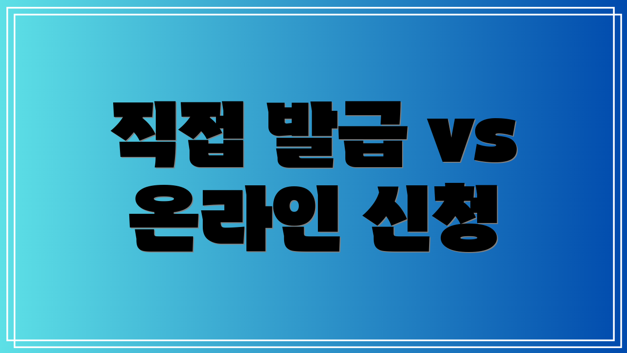 직접 발급 vs 온라인 신청