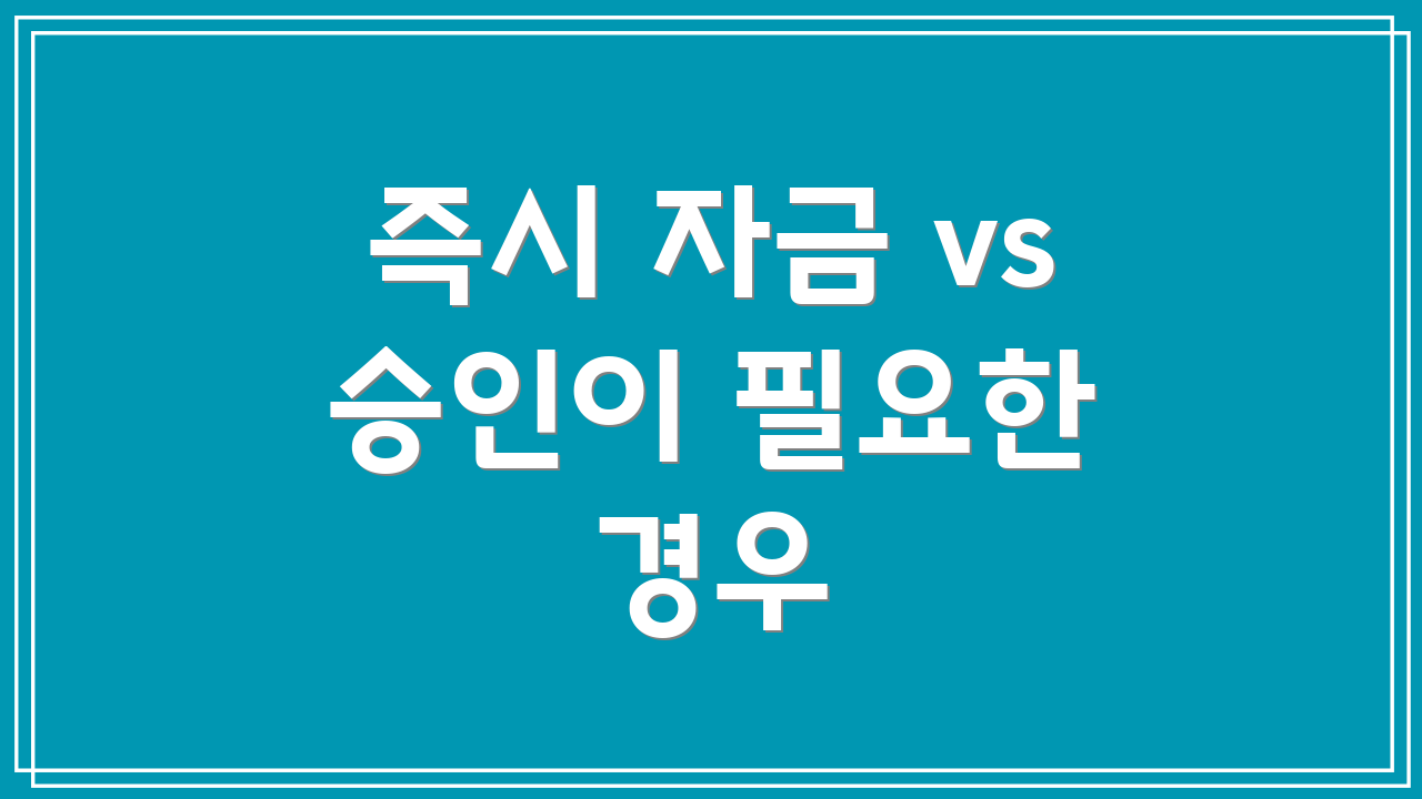 즉시 자금 vs 승인이 필요한 경우