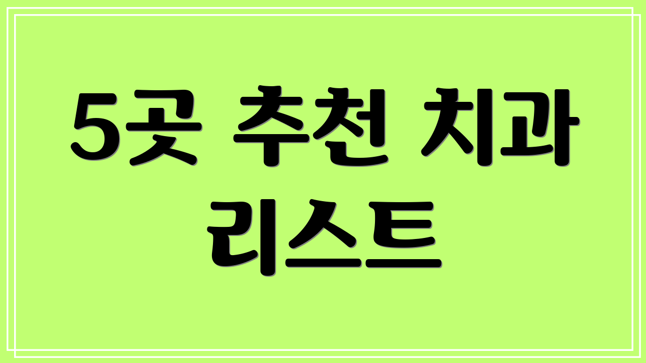 5곳 추천 치과 리스트