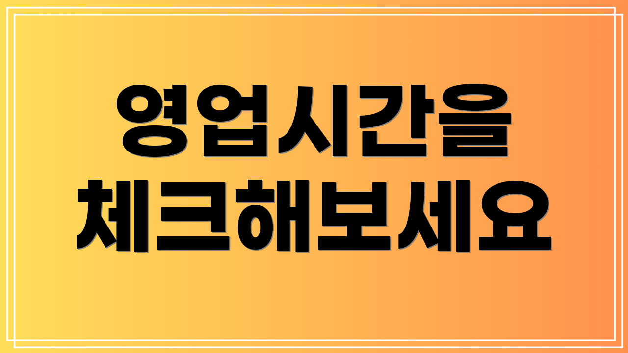 영업시간을 체크해보세요