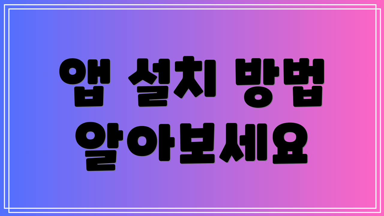 앱 설치 방법 알아보세요