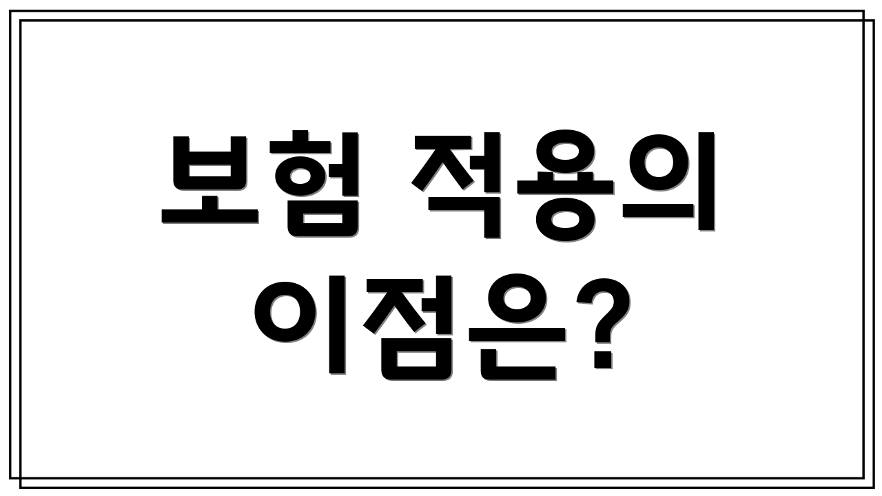 보험 적용의 이점은?