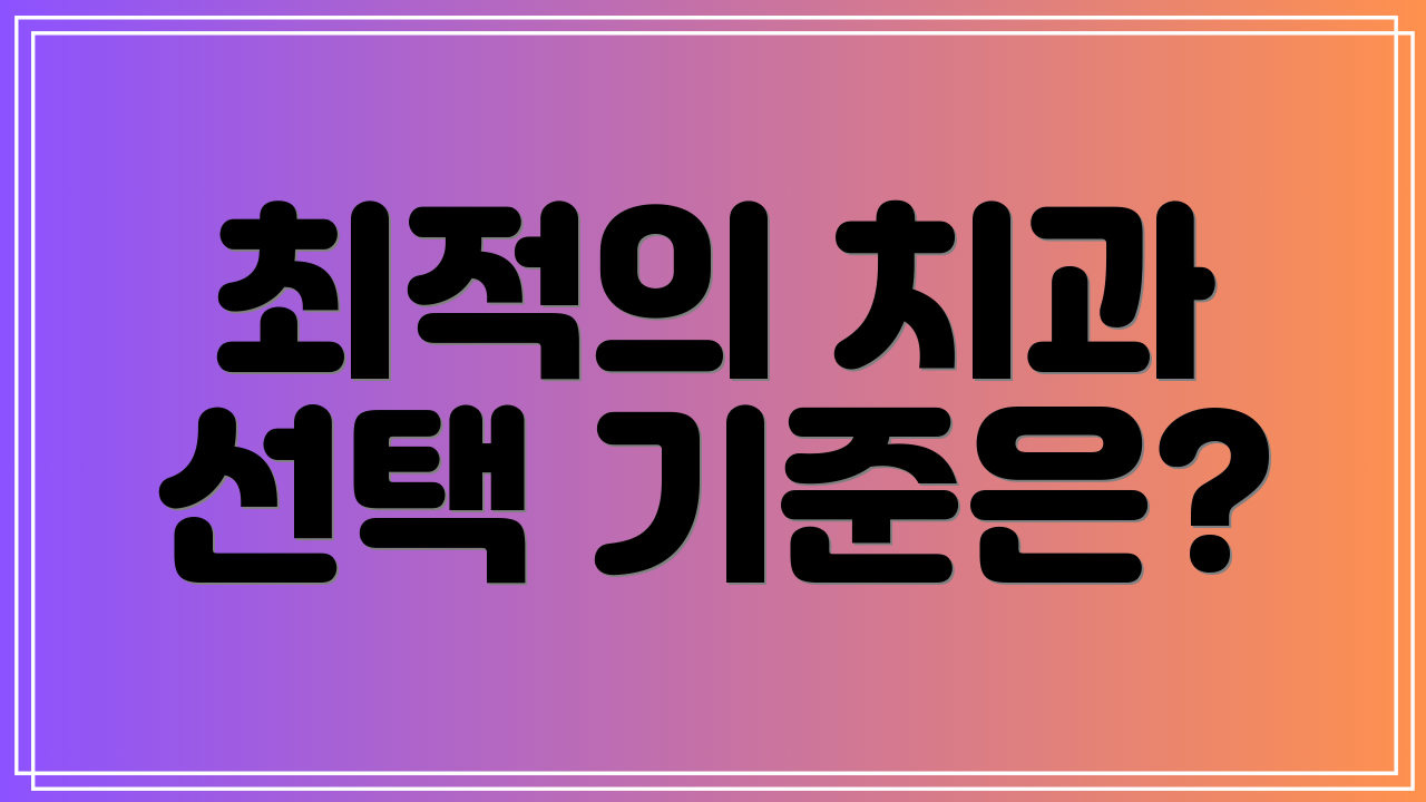 최적의 치과 선택 기준은?