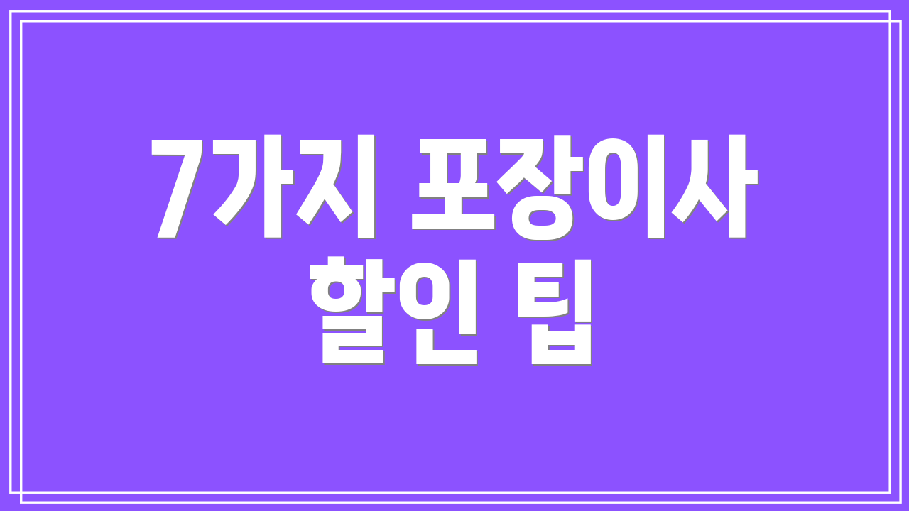 7가지 포장이사 할인 팁