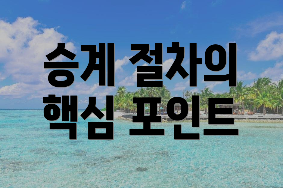 승계 절차의 핵심 포인트