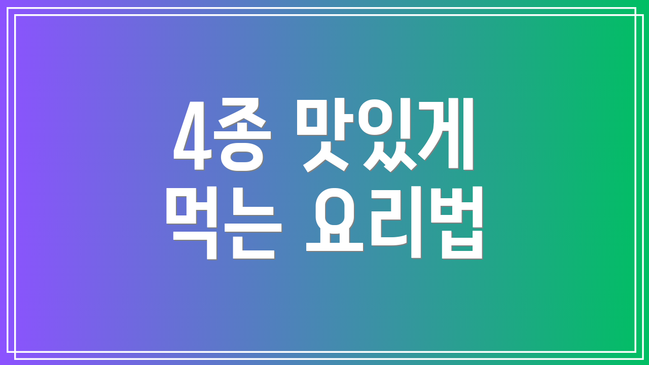 4종 맛있게 먹는 요리법