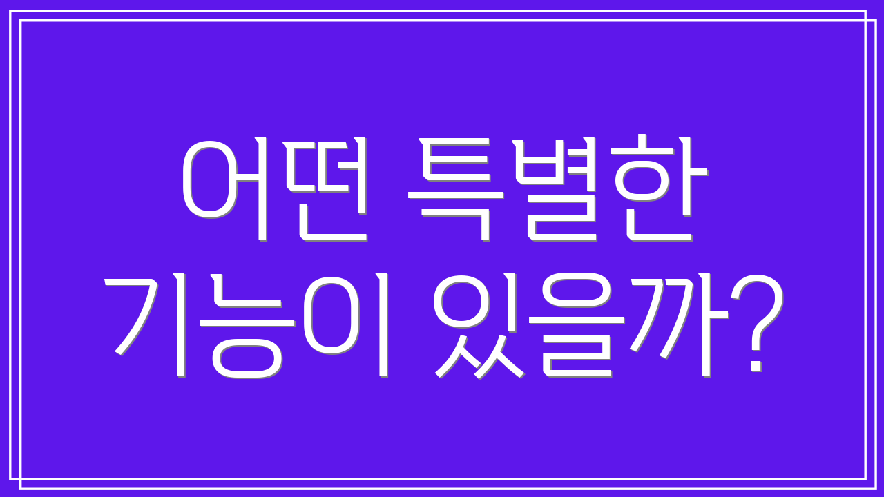 어떤 특별한 기능이 있을까?