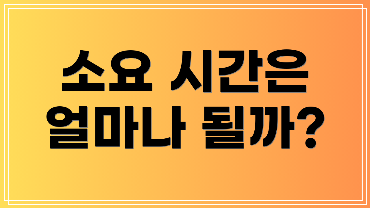 소요 시간은 얼마나 될까?