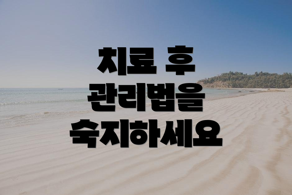치료 후 관리법을 숙지하세요