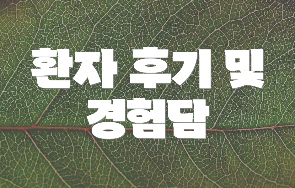 환자 후기 및 경험담