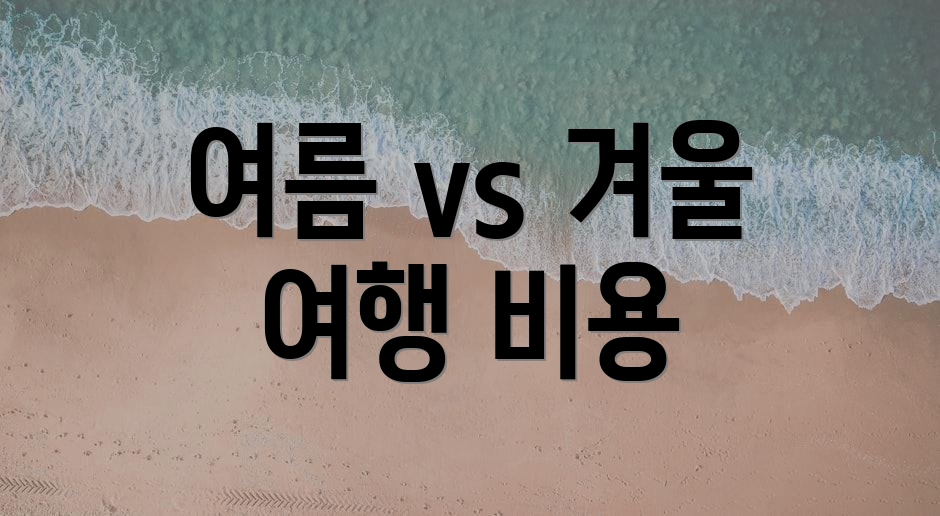 여름 vs 겨울 여행 비용