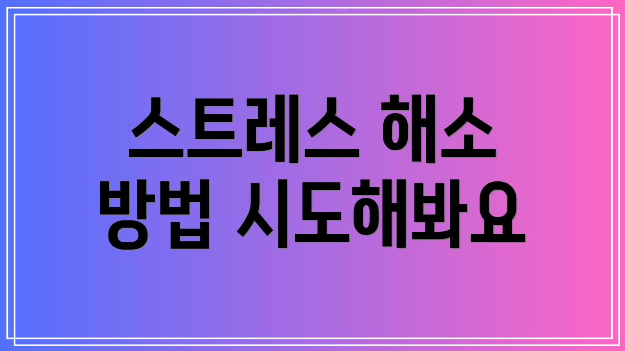 스트레스 해소 방법 시도해봐요