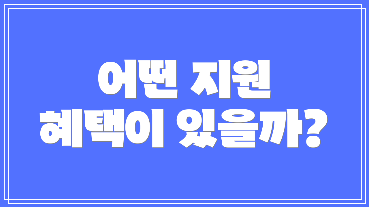 어떤 지원 혜택이 있을까?