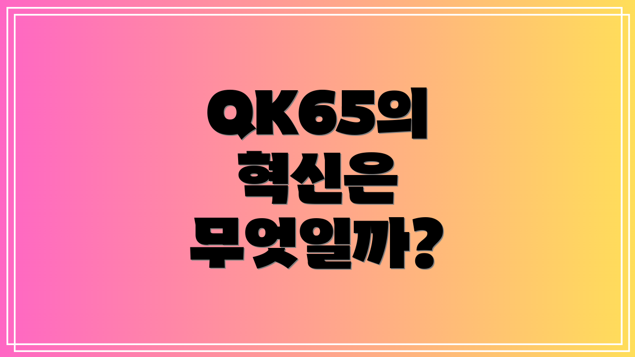 QK65의 혁신은 무엇일까?