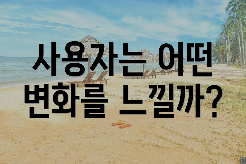 사용자는 어떤 변화를 느낄까?