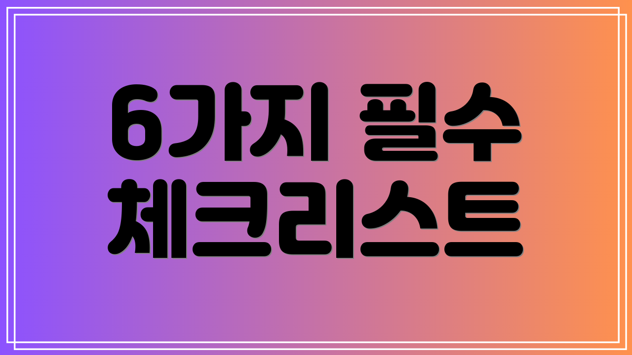 6가지 필수 체크리스트