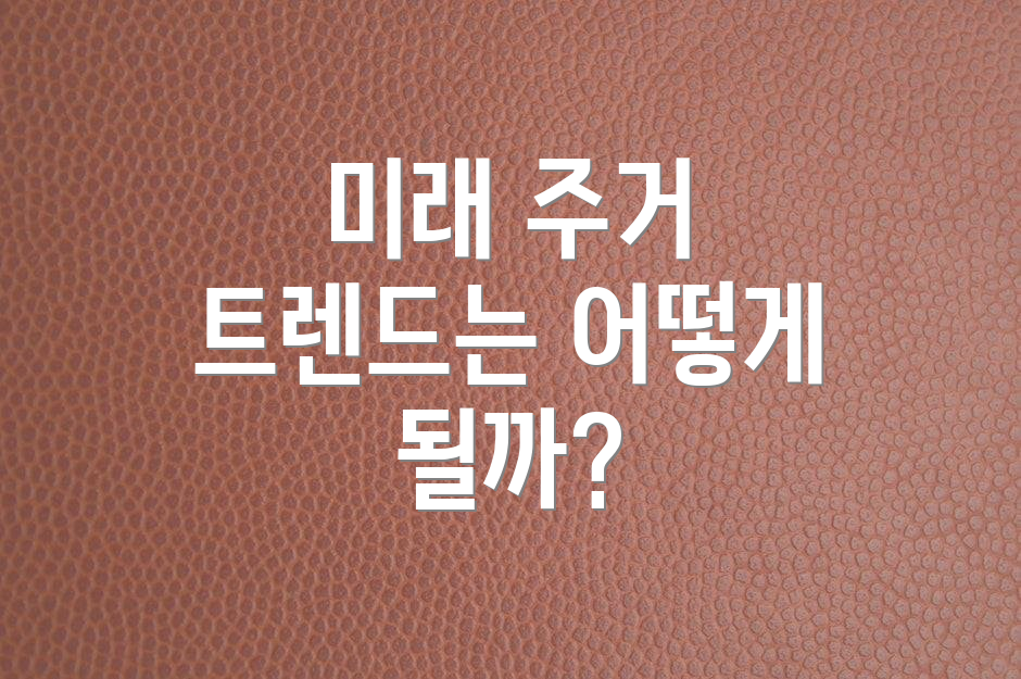 미래 주거 트렌드는 어떻게 될까?