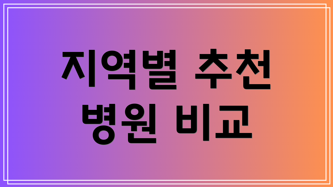 지역별 추천 병원 비교