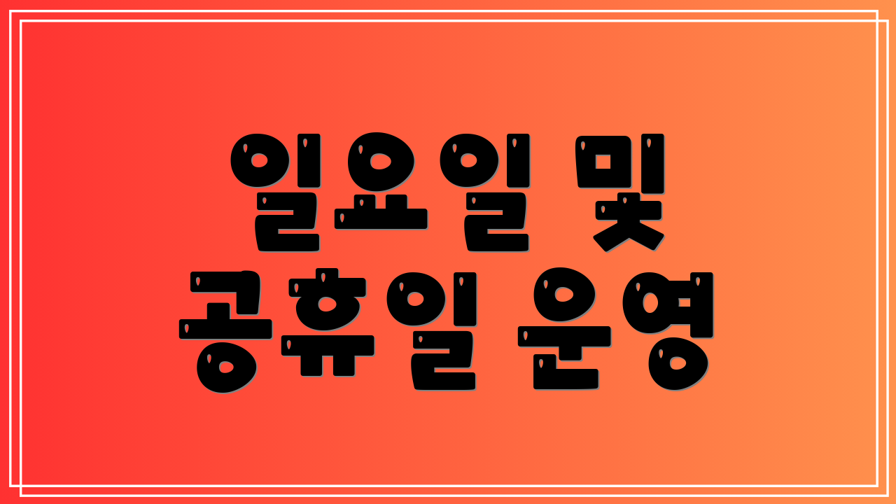 일요일 및 공휴일 운영