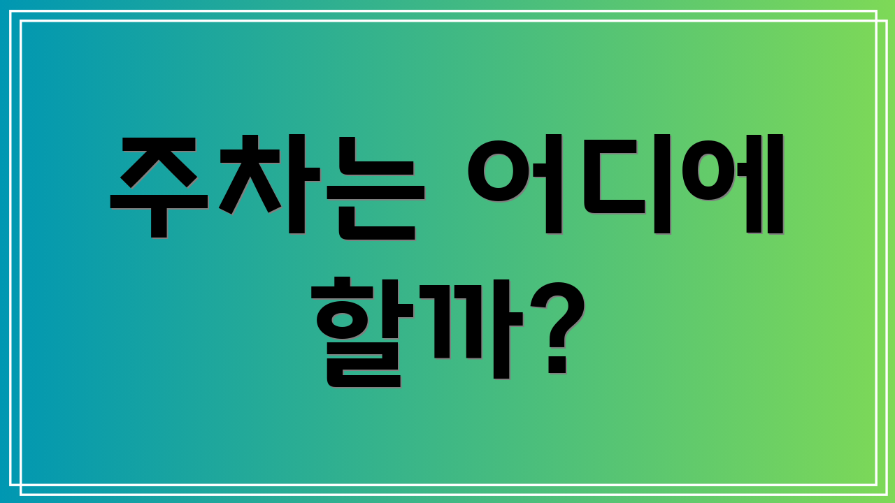 주차는 어디에 할까?