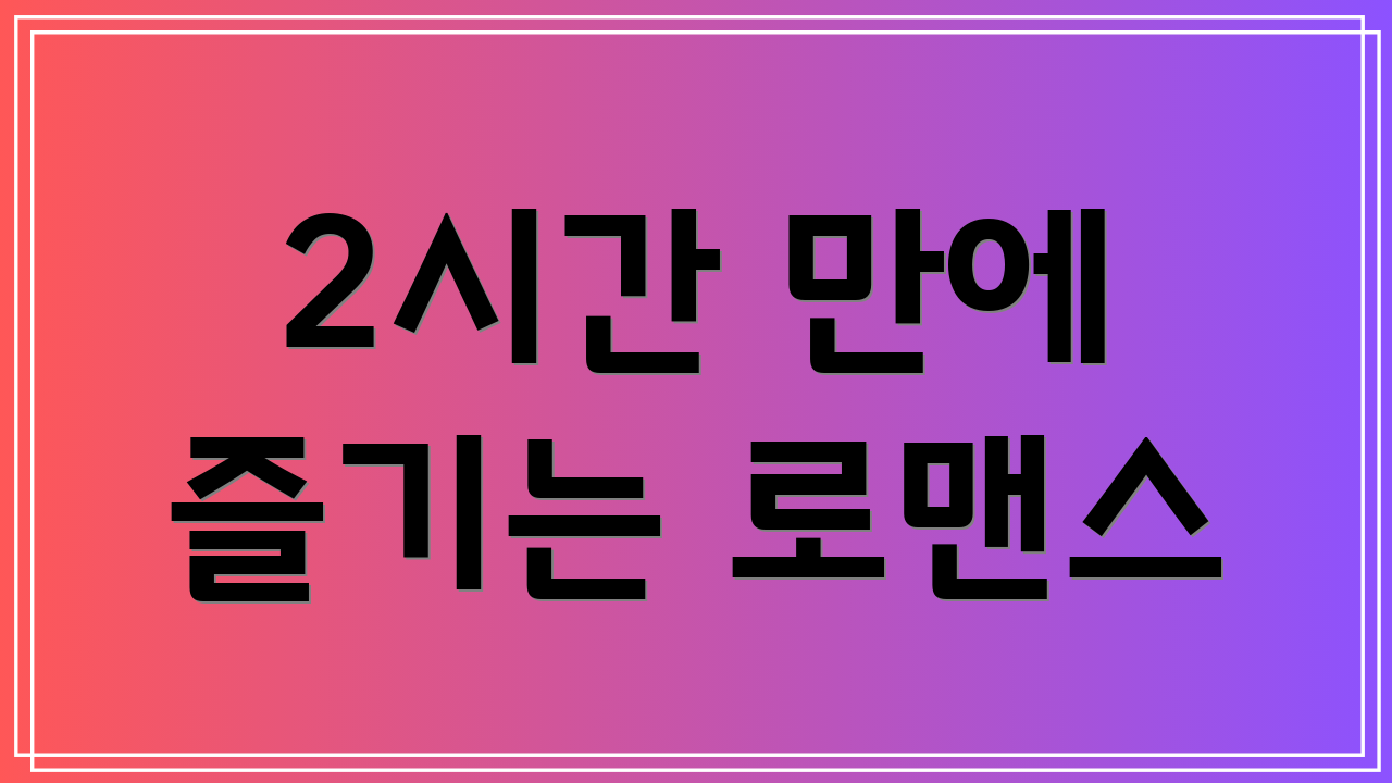 2시간 만에 즐기는 로맨스