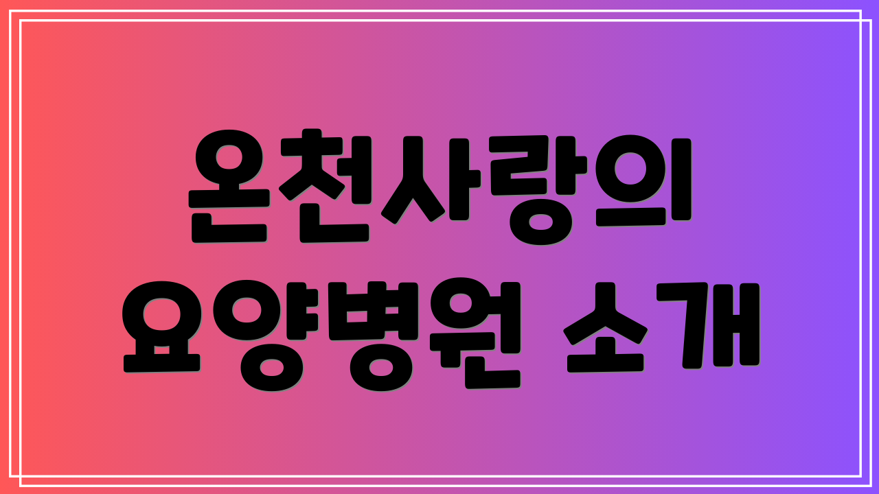 온천사랑의 요양병원 소개