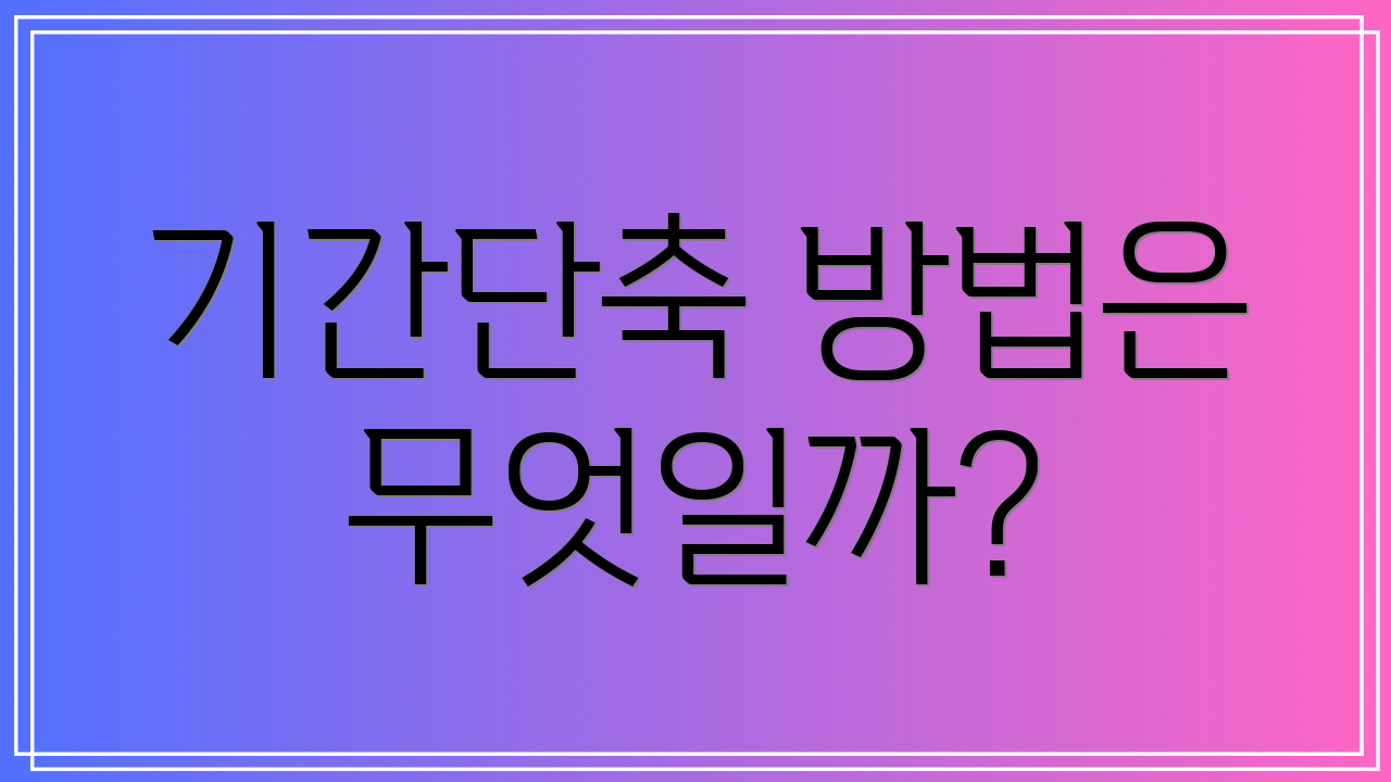 기간단축 방법은 무엇일까?