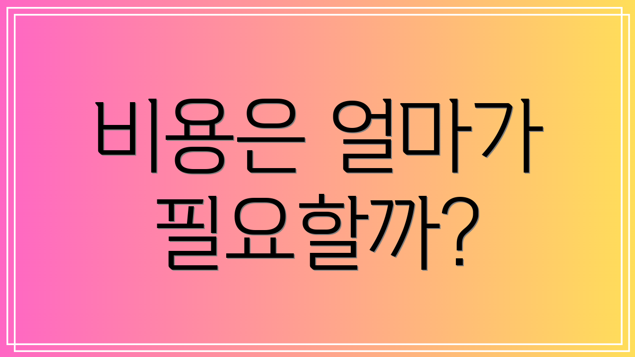 비용은 얼마가 필요할까?