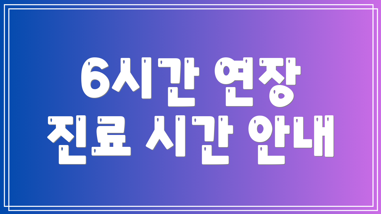 6시간 연장 진료 시간 안내