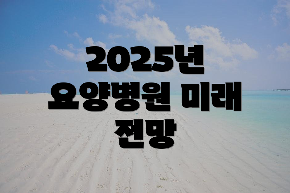 2025년 요양병원 미래 전망