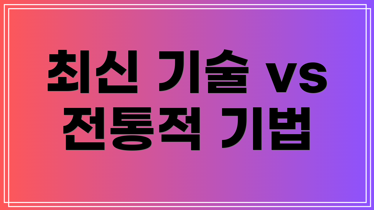 최신 기술 vs 전통적 기법