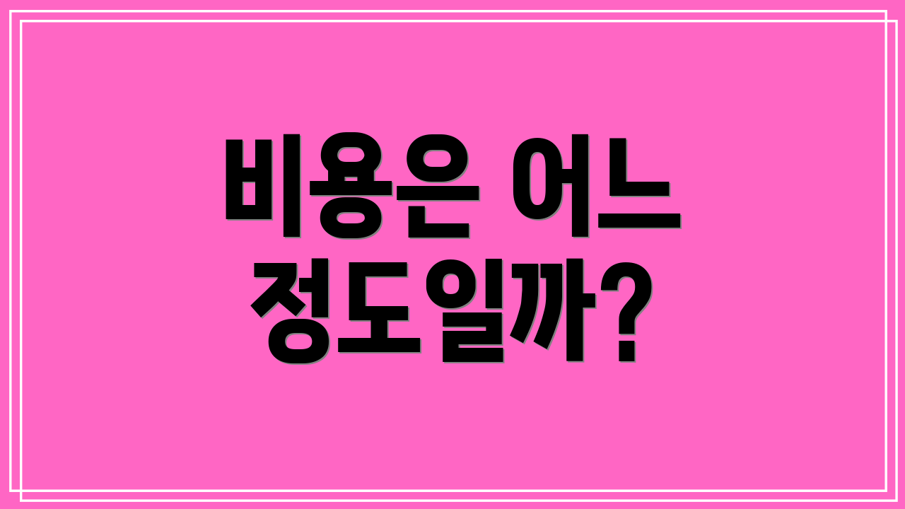 비용은 어느 정도일까?