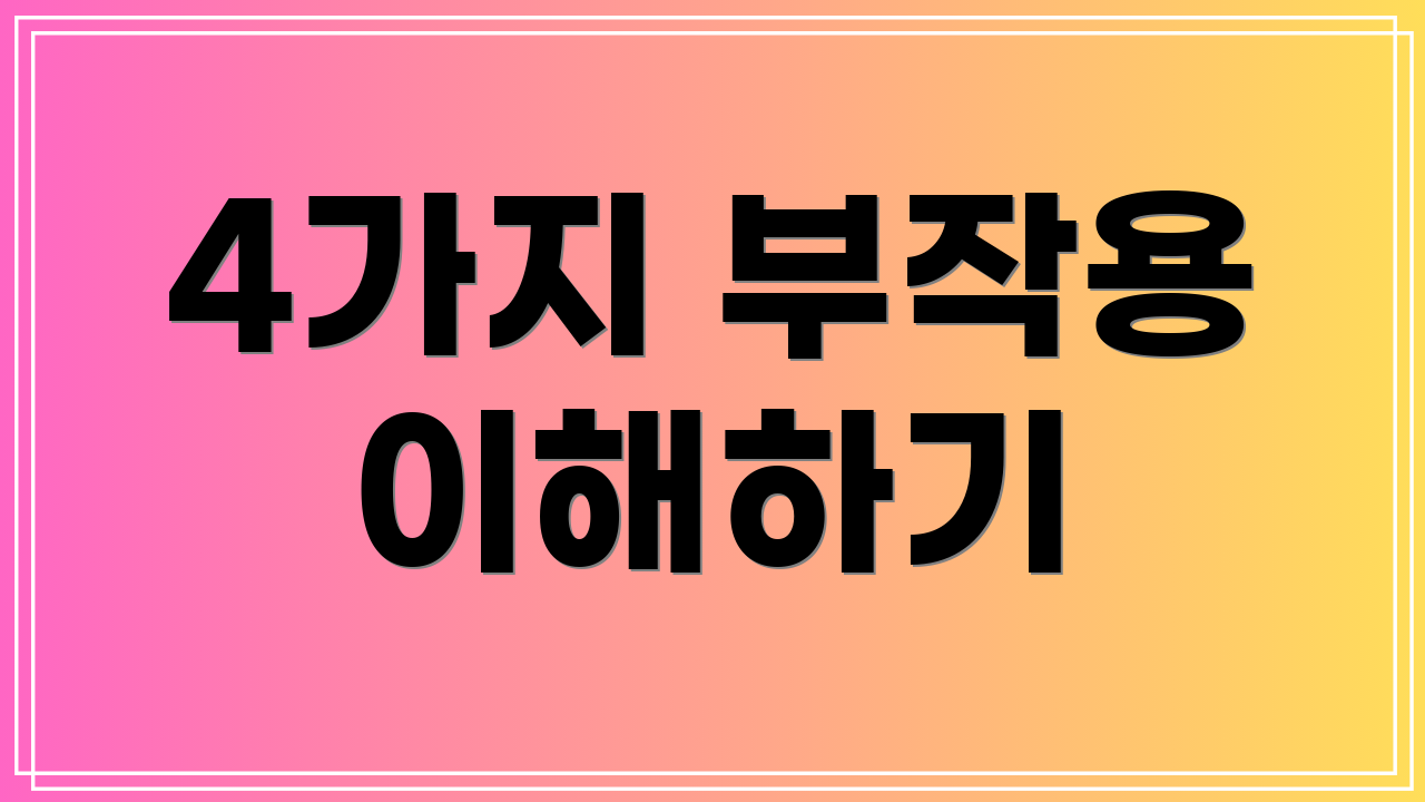 4가지 부작용 이해하기
