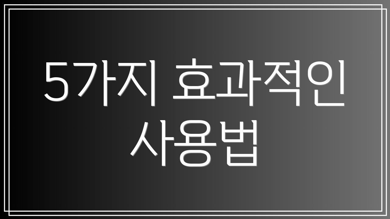 5가지 효과적인 사용법